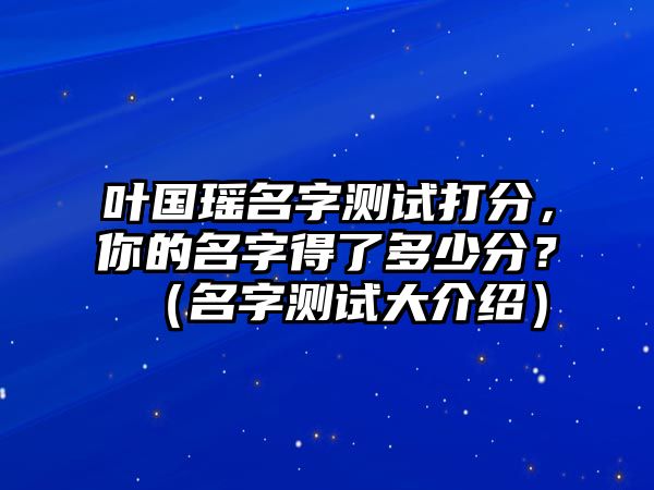 叶国瑶名字测试打分，你的名字得了多少分？（名字测试大介绍）