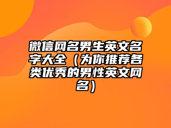 微信网名男生英文名字大全（为你推荐各类优秀的男性英文网名）