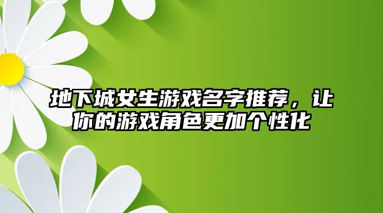 地下城女生游戏名字推荐，让你的游戏角色更加个性化