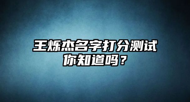 王烁杰名字打分测试你知道吗？