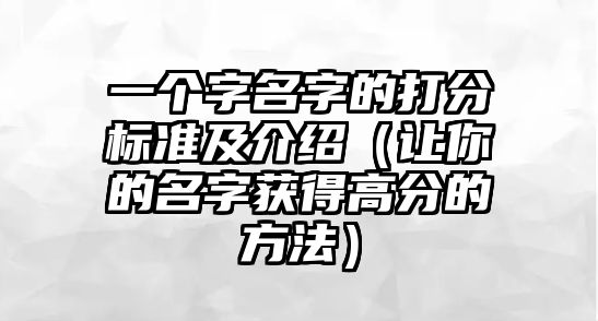 一个字名字的打分标准及介绍（让你的名字获得高分的方法）