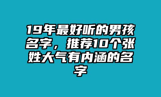 19年最好听的男孩名字，推荐10个张姓大气有内涵的名字