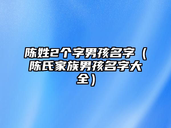 陈姓2个字男孩名字（陈氏家族男孩名字大全）