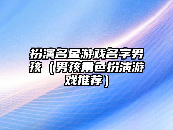 扮演名星游戏名字男孩（男孩角色扮演游戏推荐）