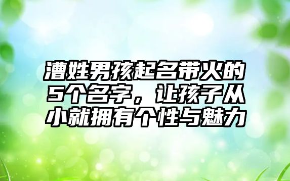 漕姓男孩起名带火的5个名字，让孩子从小就拥有个性与魅力