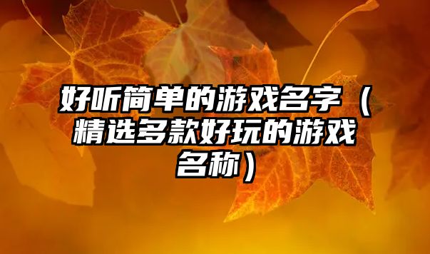 好听简单的游戏名字（精选多款好玩的游戏名称）