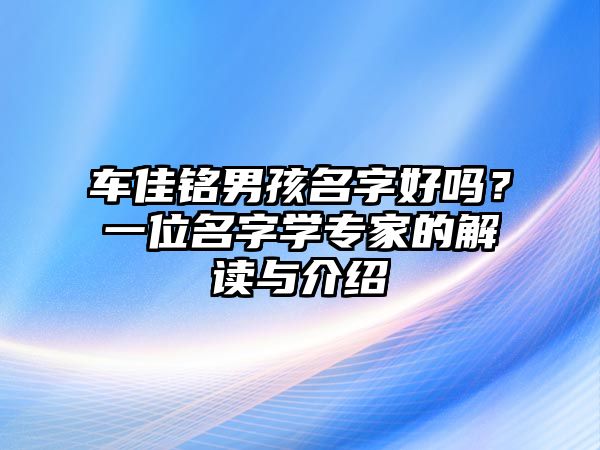 车佳铭男孩名字好吗？一位名字学专家的解读与介绍