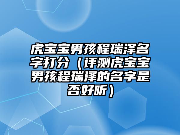 虎宝宝男孩程瑞泽名字打分（评测虎宝宝男孩程瑞泽的名字是否好听）