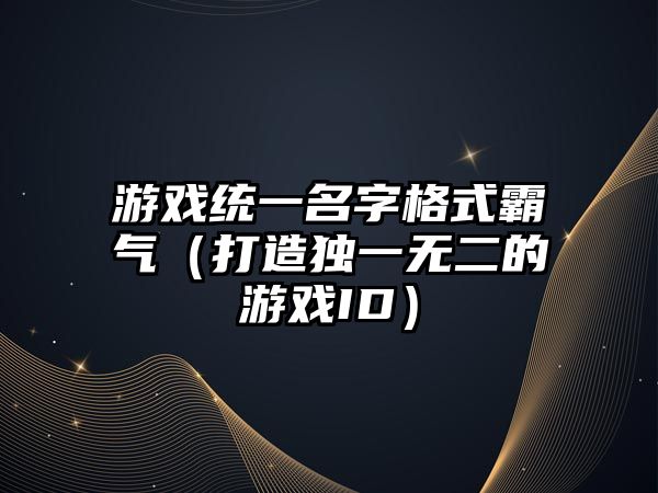 游戏统一名字格式霸气（打造独一无二的游戏ID）