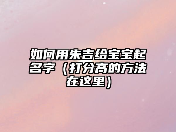 如何用朱吉给宝宝起名字（打分高的方法在这里）