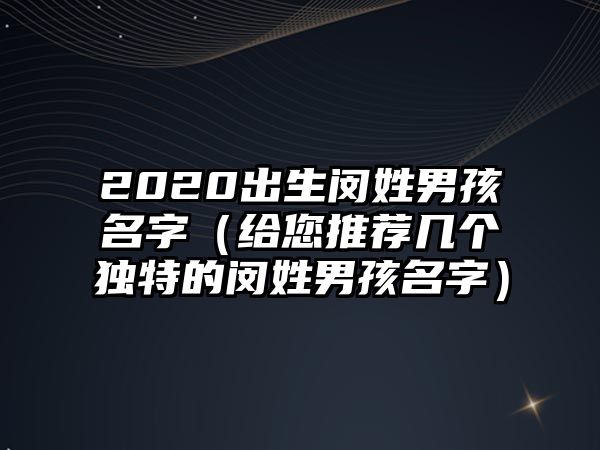 2020出生闵姓男孩名字（给您推荐几个独特的闵姓男孩名字）