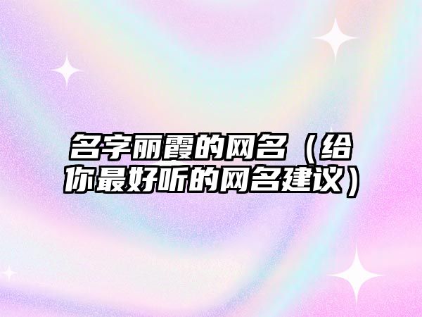 名字丽霞的网名（给你最好听的网名建议）