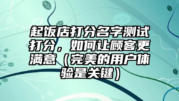 起饭店打分名字测试打分，如何让顾客更满意（完美的用户体验是关键）