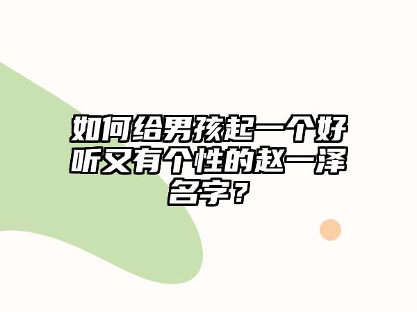 如何给男孩起一个好听又有个性的赵一泽名字？