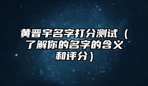 黄晋宇名字打分测试（了解你的名字的含义和评分）