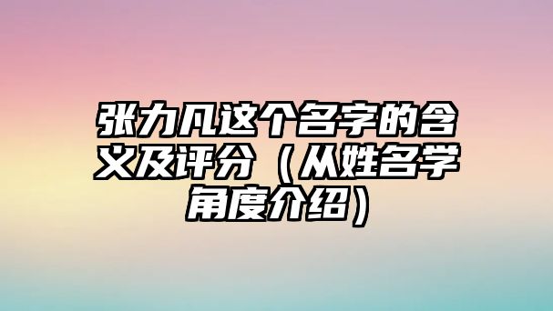 张力凡这个名字的含义及评分（从姓名学角度介绍）