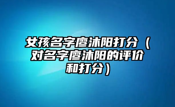 女孩名字廖沐阳打分（对名字廖沐阳的评价和打分）