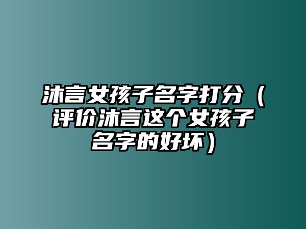 沐言女孩子名字打分（评价沐言这个女孩子名字的好坏）