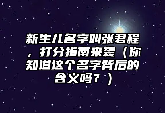 新生儿名字叫张君程，打分指南来袭（你知道这个名字背后的含义吗？）