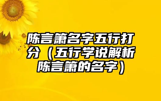 陈言箫名字五行打分（五行学说解析陈言箫的名字）