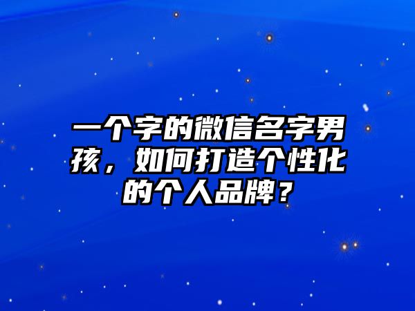 一个字的微信名字男孩，如何打造个性化的个人品牌？