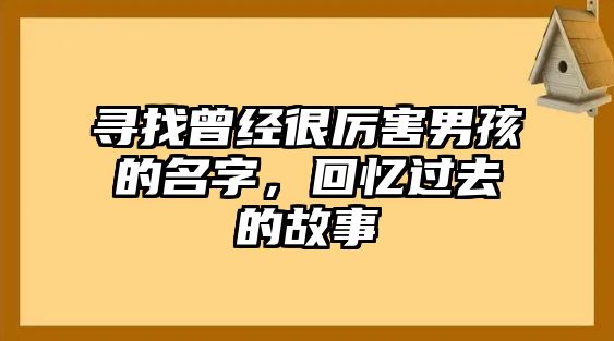 寻找曾经很厉害男孩的名字，回忆过去的故事