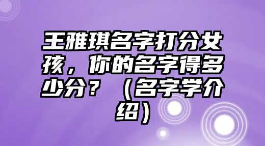 王雅琪名字打分女孩，你的名字得多少分？（名字学介绍）