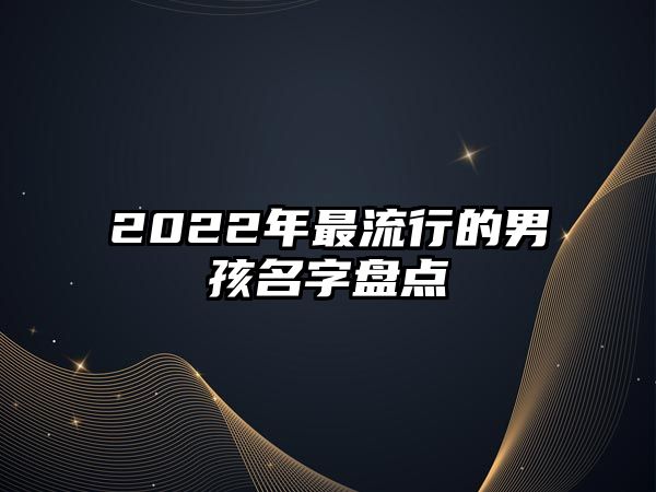 2022年最流行的男孩名字盘点