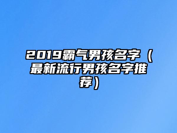 2019霸气男孩名字（最新流行男孩名字推荐）