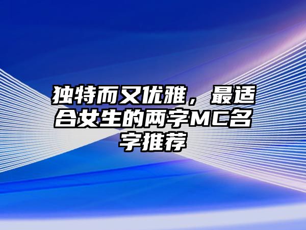 独特而又优雅，最适合女生的两字MC名字推荐