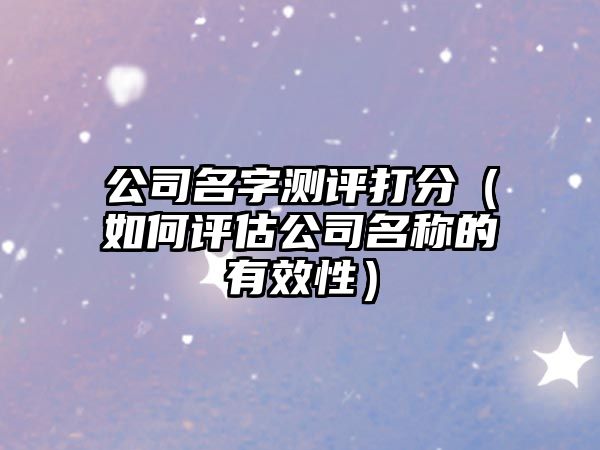 公司名字测评打分（如何评估公司名称的有效性）