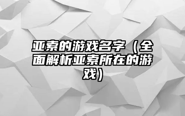 亚索的游戏名字（全面解析亚索所在的游戏）