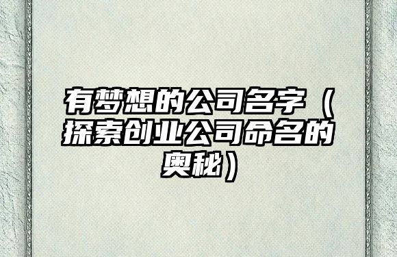 有梦想的公司名字（探索创业公司命名的奥秘）