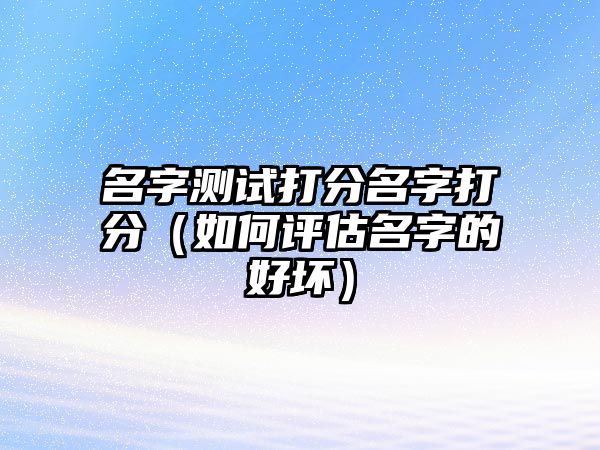 名字测试打分名字打分（如何评估名字的好坏）