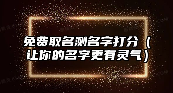 免费取名测名字打分（让你的名字更有灵气）