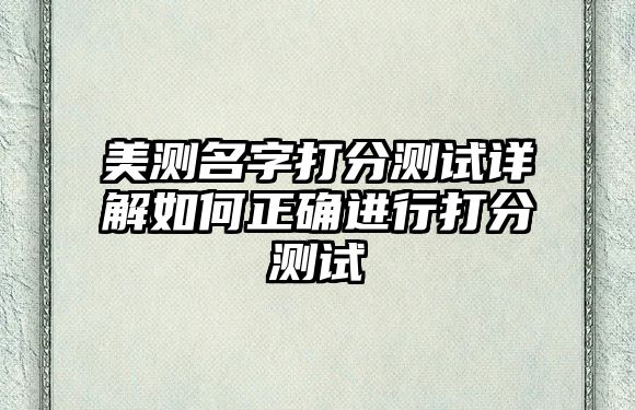 美测名字打分测试详解如何正确进行打分测试