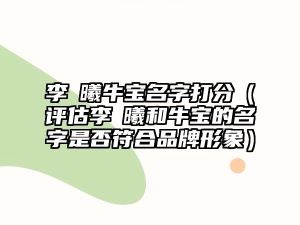 李莀曦牛宝名字打分（评估李莀曦和牛宝的名字是否符合品牌形象）