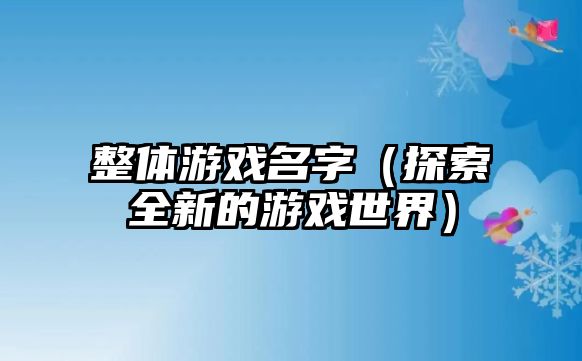 整体游戏名字（探索全新的游戏世界）