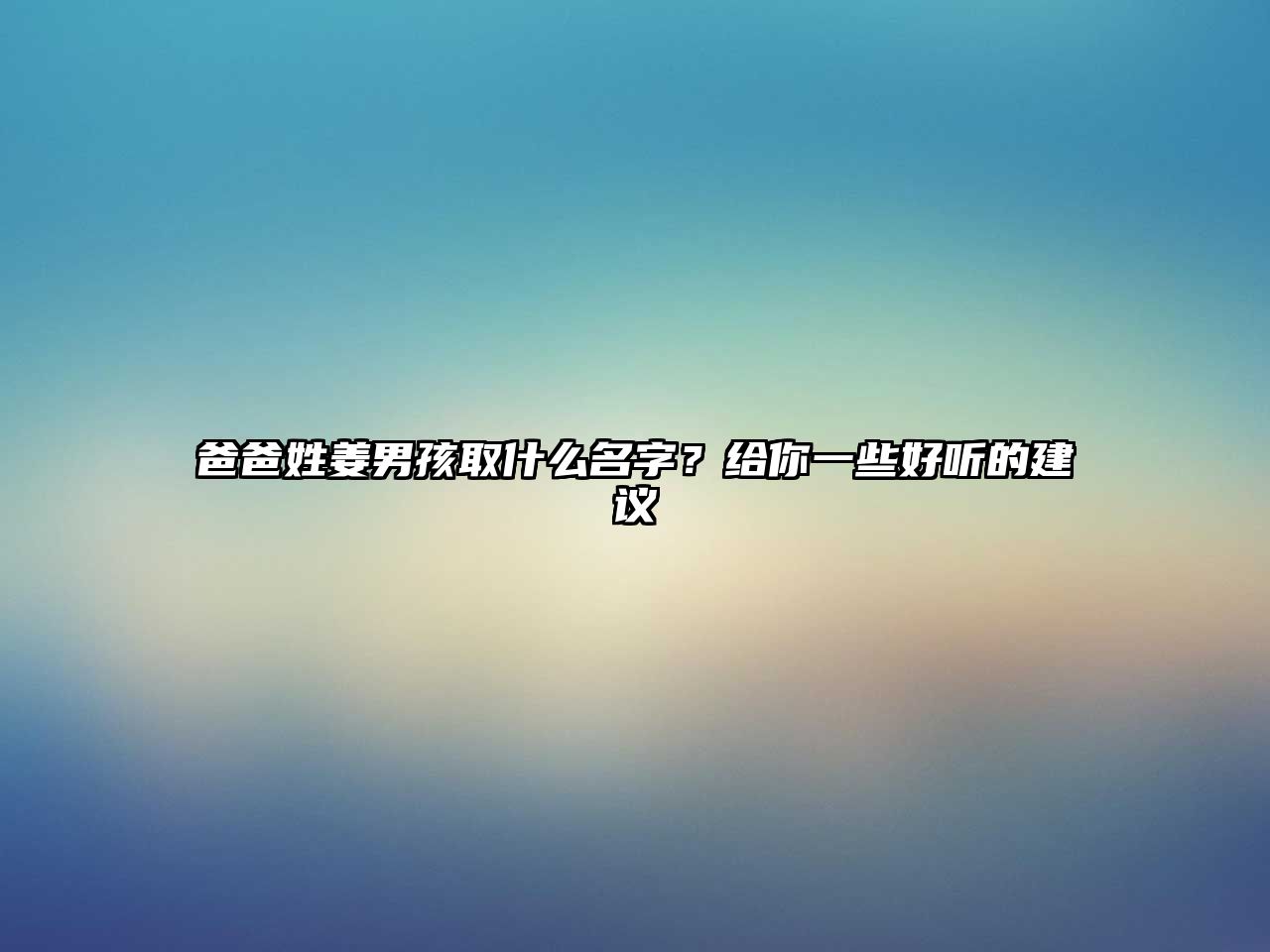 爸爸姓姜男孩取什么名字？给你一些好听的建议