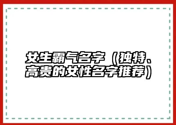 女生霸气名字（独特、高贵的女性名字推荐）