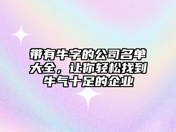 带有牛字的公司名单大全，让你轻松找到牛气十足的企业