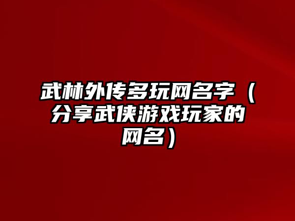 武林外传多玩网名字（分享武侠游戏玩家的网名）