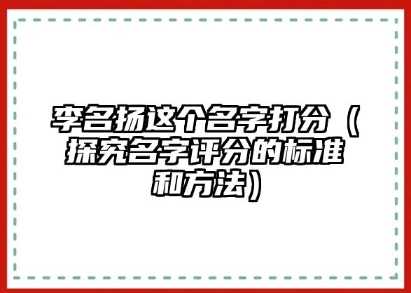 李名扬这个名字打分（探究名字评分的标准和方法）