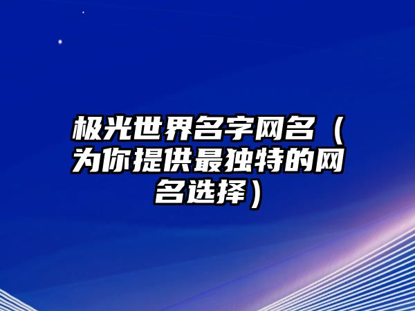 极光世界名字网名（为你提供最独特的网名选择）