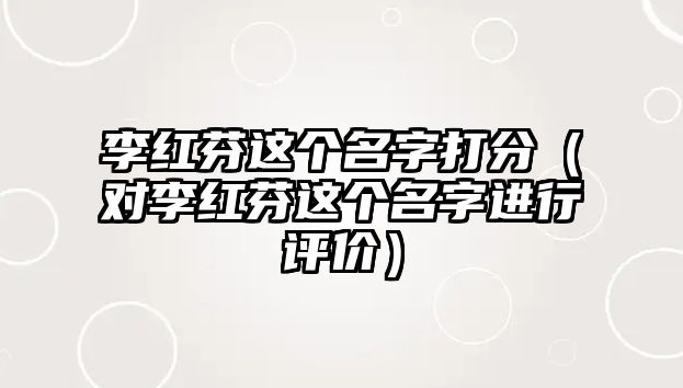 李红芬这个名字打分（对李红芬这个名字进行评价）