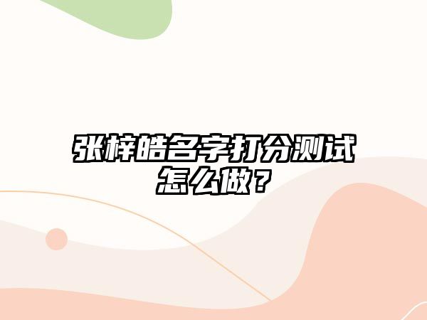 张梓皓名字打分测试怎么做？