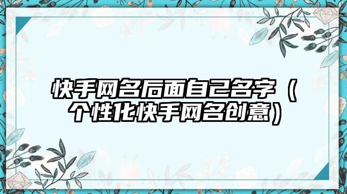 快手网名后面自己名字（个性化快手网名创意）