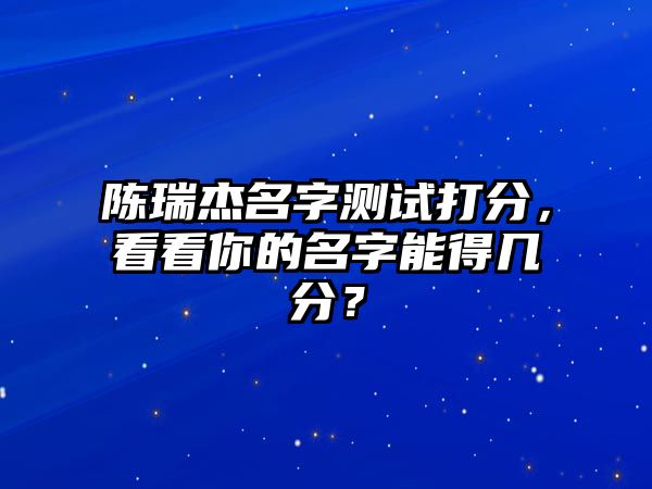 陈瑞杰名字测试打分，看看你的名字能得几分？