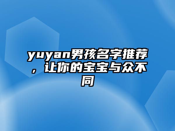 yuyan男孩名字推荐，让你的宝宝与众不同