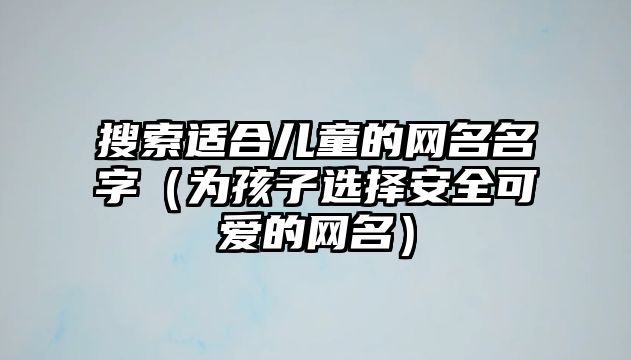 搜索适合儿童的网名名字（为孩子选择安全可爱的网名）